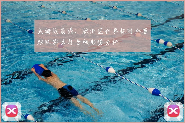 关键战前瞻：欧洲区世界杯附加赛球队实力与晋级形势分析