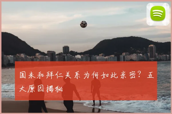 国米和拜仁关系为何如此亲密？五大原因揭秘