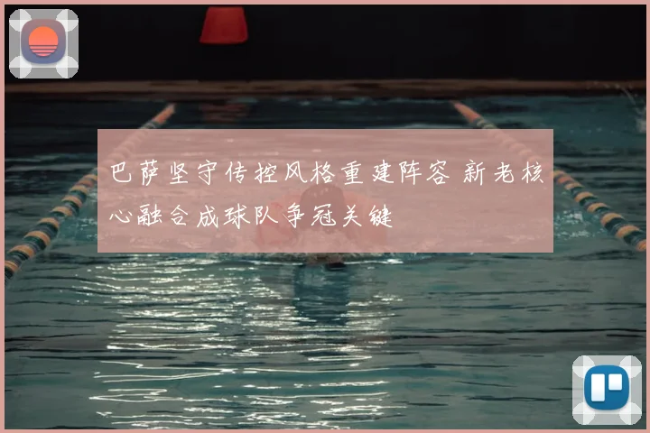巴萨坚守传控风格重建阵容 新老核心融合成球队争冠关键