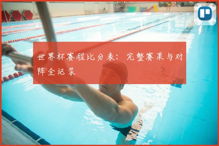 世界杯赛程比分表：完整赛果与对阵全记录