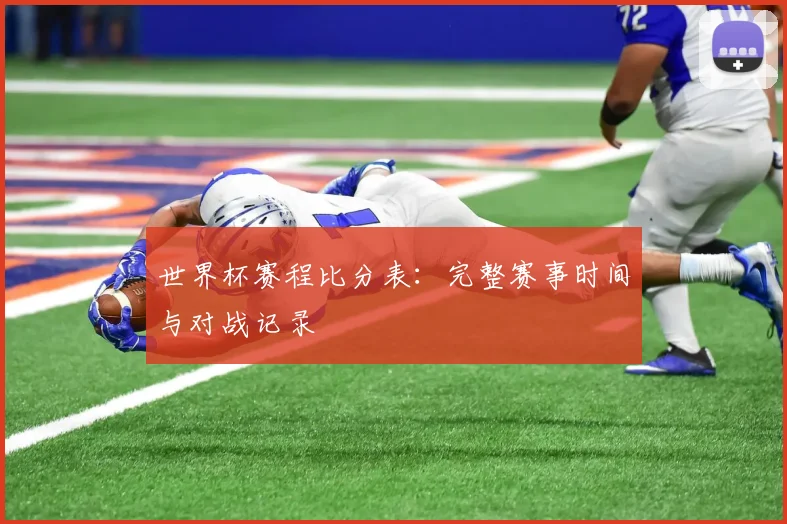 世界杯赛程比分表：完整赛事时间与对战记录