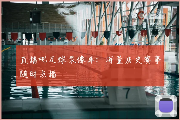 直播吧足球录像库：海量历史赛事随时点播