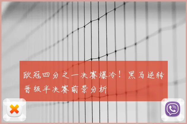 欧冠四分之一决赛爆冷！黑马逆转晋级半决赛前景分析