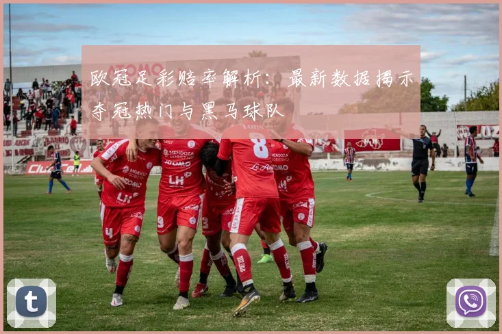 欧冠足彩赔率解析：最新数据揭示夺冠热门与黑马球队
