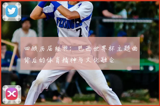 回顾历届经典：巴西世界杯主题曲背后的体育精神与文化融合