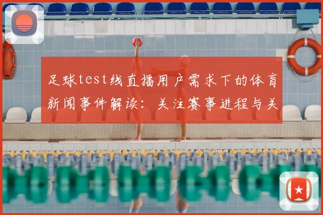 足球test线直播用户需求下的体育新闻事件解读：关注赛事进程与关键节点信息