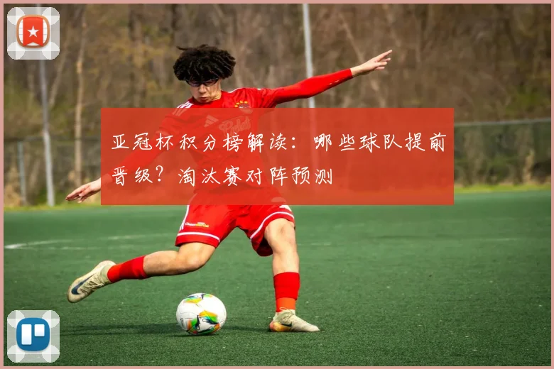 亚冠杯积分榜解读：哪些球队提前晋级？淘汰赛对阵预测