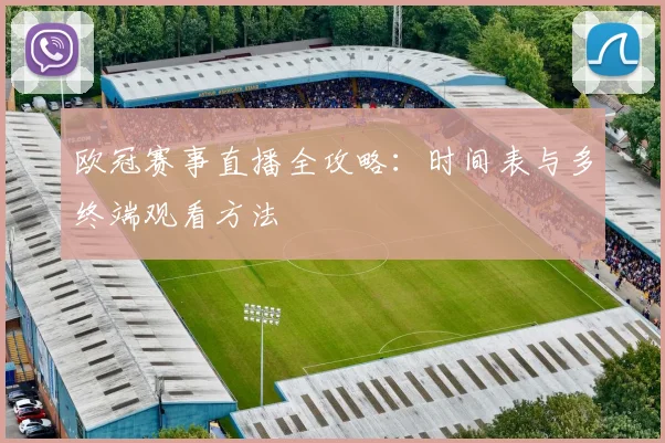 欧冠赛事直播全攻略：时间表与多终端观看方法