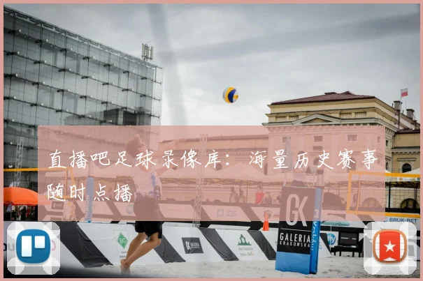 直播吧足球录像库：海量历史赛事随时点播