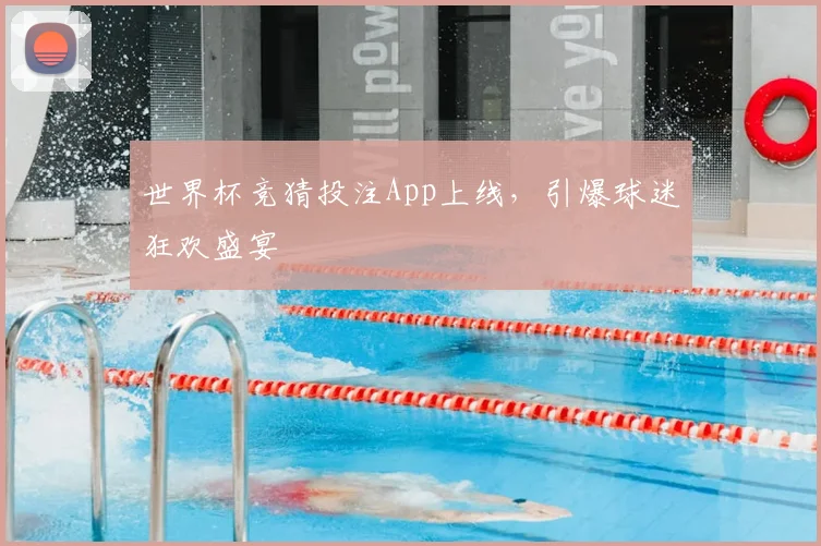 世界杯竞猜投注App上线,引爆球迷狂欢盛宴