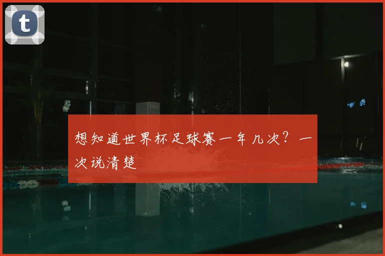 想知道世界杯足球赛一年几次？一次说清楚