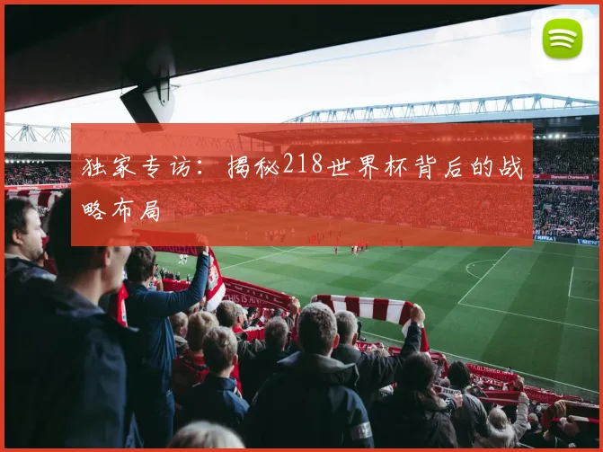 独家专访:揭秘218世界杯背后的战略布局