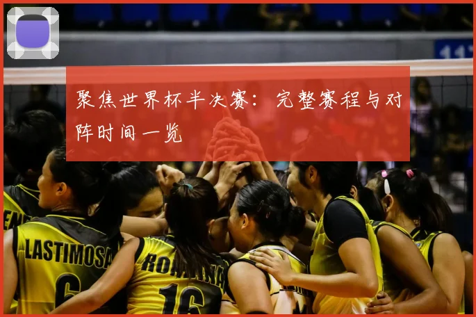 聚焦世界杯半决赛：完整赛程与对阵时间一览