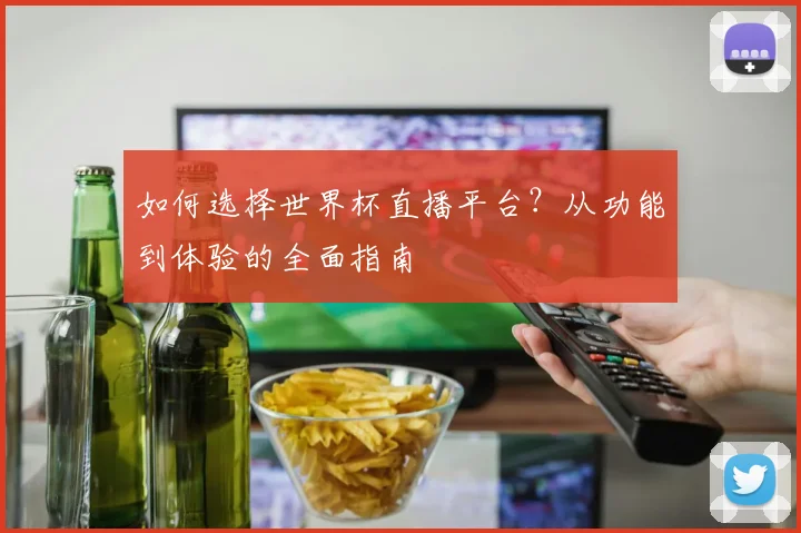 如何选择世界杯直播平台？从功能到体验的全面指南