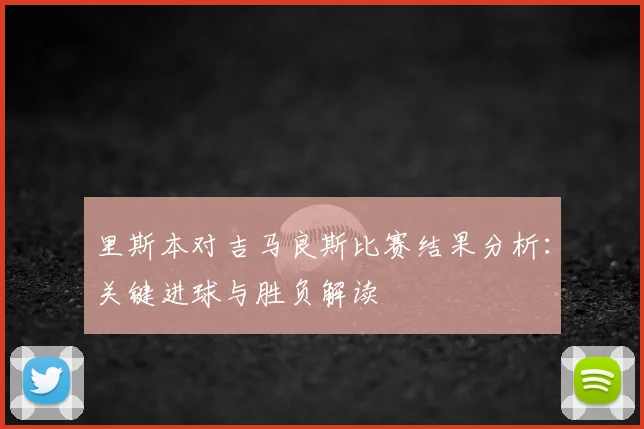 里斯本对吉马良斯比赛结果分析：关键进球与胜负解读