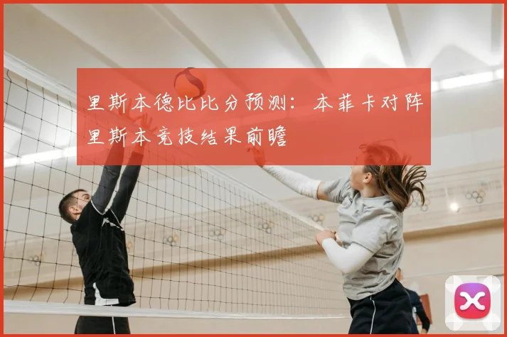 里斯本德比比分预测：本菲卡对阵里斯本竞技结果前瞻