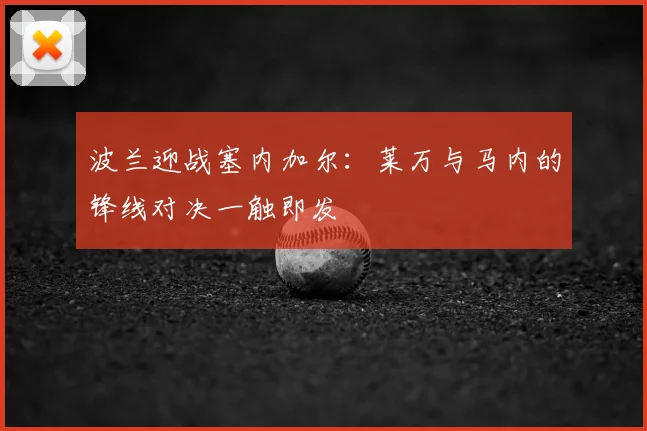 波兰迎战塞内加尔：莱万与马内的锋线对决一触即发