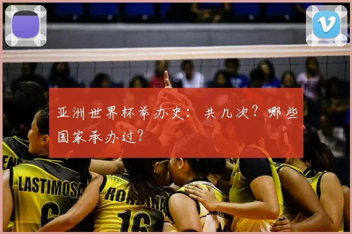 亚洲世界杯举办史：共几次？哪些国家承办过？