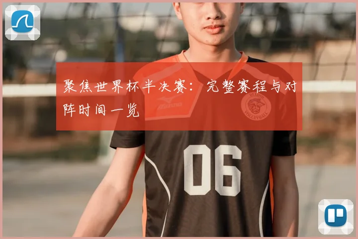 聚焦世界杯半决赛：完整赛程与对阵时间一览