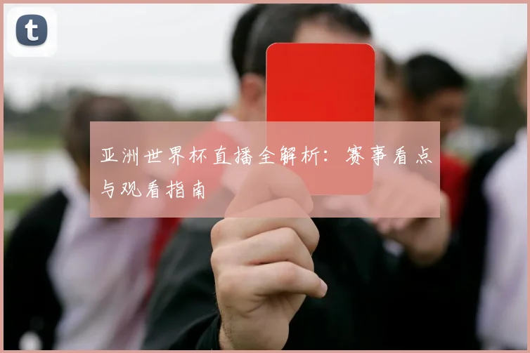 亚洲世界杯直播全解析：赛事看点与观看指南