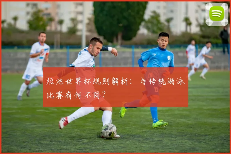 短池世界杯规则解析：与传统游泳比赛有何不同？