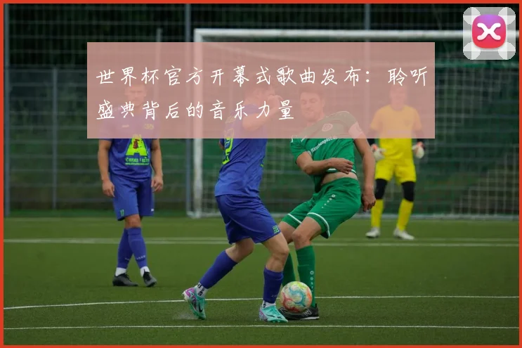 世界杯官方开幕式歌曲发布：聆听盛典背后的音乐力量