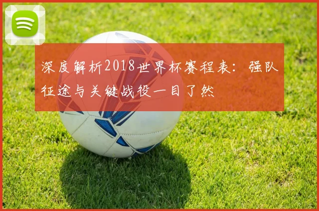 深度解析2018世界杯赛程表：强队征途与关键战役一目了然